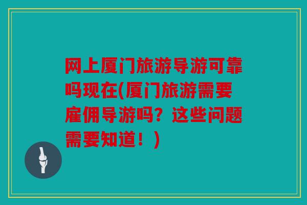 网上厦门旅游导游可靠吗现在(厦门旅游需要雇佣导游吗?这些问题需要知道!) 网上厦门旅游导游可靠吗现在(厦门旅游需要雇佣导游吗?这些问题需要知道!)