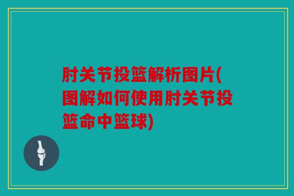 肘关节投篮解析图片(图解如何使用肘关节投篮命中篮球) 肘关节投篮解析图片(图解如何使用肘关节投篮命中篮球)