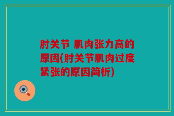 肘关节 肌肉张力高的原因(肘关节肌肉过度紧张的原因简析) 肘关节 肌肉张力高的原因(肘关节肌肉过度紧张的原因简析)