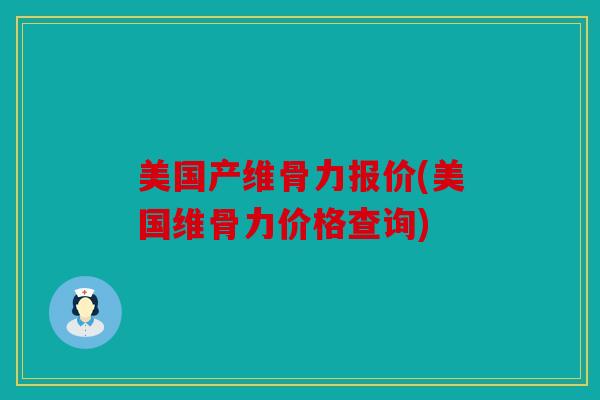 美国产维骨力报价(美国维骨力价格查询)