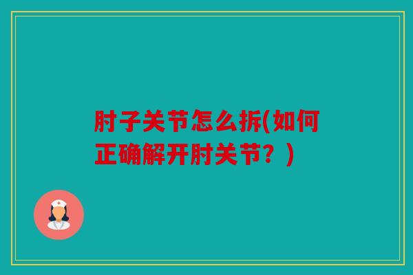 肘子关节怎么拆(如何正确解开肘关节？)