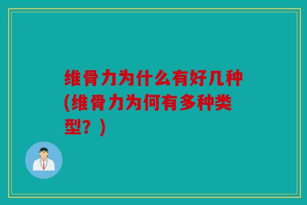 维骨力为什么有好几种(维骨力为何有多种类型?) 维骨力为什么有好几种(维骨力为何有多种类型?)