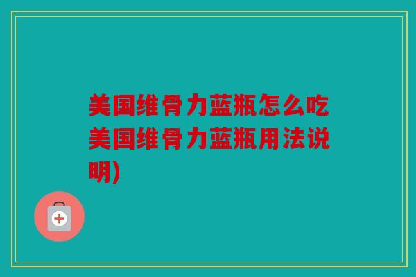 美国维骨力蓝瓶怎么吃美国维骨力蓝瓶用法说明)