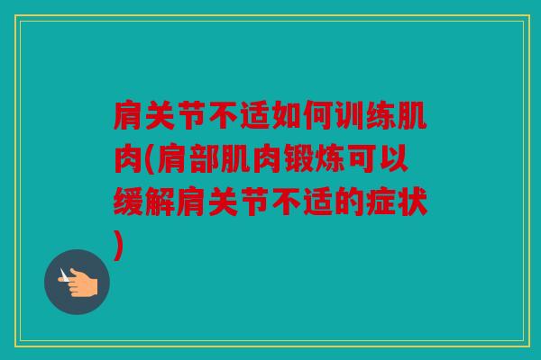肩关节不适如何训练肌肉(肩部肌肉锻炼可以缓解肩关节不适的症状) 肩关节不适如何训练肌肉(肩部肌肉锻炼可以缓解肩关节不适的症状)