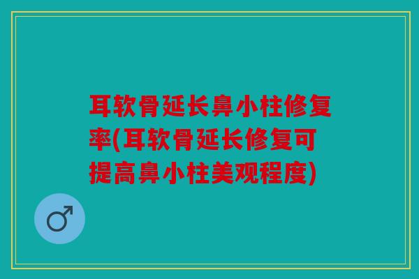 耳软骨延长鼻小柱修复率(耳软骨延长修复可提高鼻小柱美观程度) 耳软骨延长鼻小柱修复率(耳软骨延长修复可提高鼻小柱美观程度)
