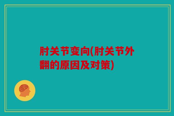 肘关节变向(肘关节外翻的原因及对策) 肘关节变向(肘关节外翻的原因及对策)