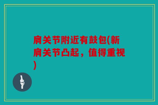 肩关节附近有鼓包(新肩关节凸起，值得重视)