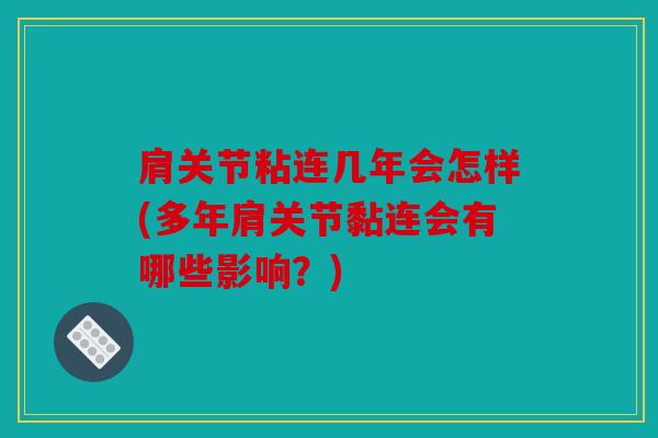 肩关节粘连几年会怎样(多年肩关节黏连会有哪些影响?) 肩关节粘连几年会怎样(多年肩关节黏连会有哪些影响?)