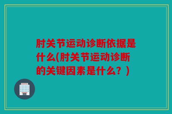 肘关节运动诊断依据是什么(肘关节运动诊断的关键因素是什么?) 肘关节运动诊断依据是什么(肘关节运动诊断的关键因素是什么?)