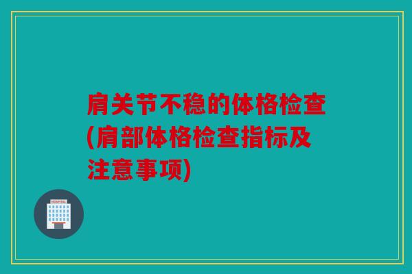 肩关节不稳的体格检查(肩部体格检查指标及注意事项)