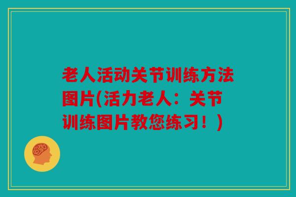 老人活动关节训练方法图片(活力老人:关节训练图片教您练习!) 老人活动关节训练方法图片(活力老人:关节训练图片教您练习!)