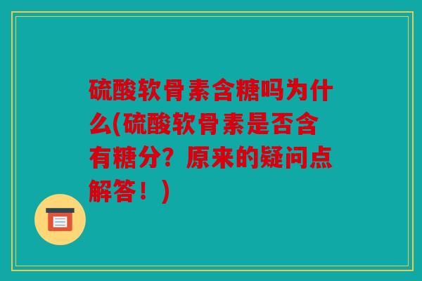 硫酸软骨素含糖吗为什么(硫酸软骨素是否含有糖分？原来的疑问点解答！)
