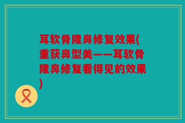耳软骨隆鼻修复效果(重获鼻型美——耳软骨隆鼻修复看得见的效果) 耳软骨隆鼻修复效果(重获鼻型美——耳软骨隆鼻修复看得见的效果)