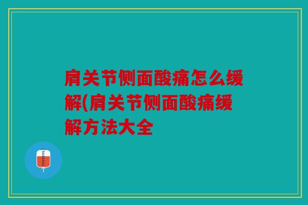 肩关节侧面酸痛怎么缓解(肩关节侧面酸痛缓解方法大全