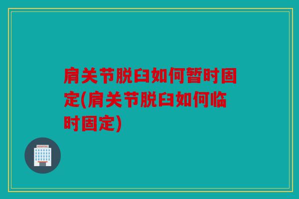 肩关节脱臼如何暂时固定(肩关节脱臼如何临时固定) 肩关节脱臼如何暂时固定(肩关节脱臼如何临时固定)