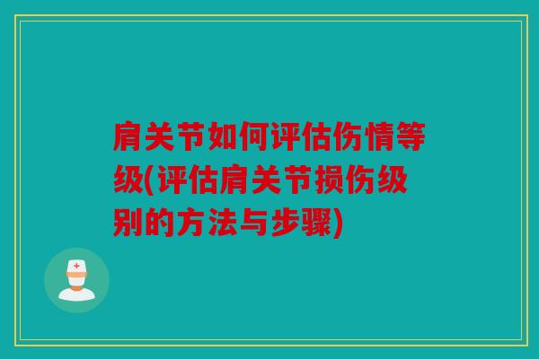 肩关节如何评估伤情等级(评估肩关节损伤级别的方法与步骤)