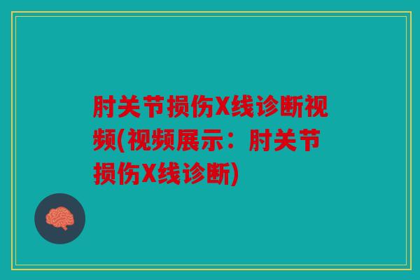 肘关节损伤X线诊断视频(视频展示：肘关节损伤X线诊断)