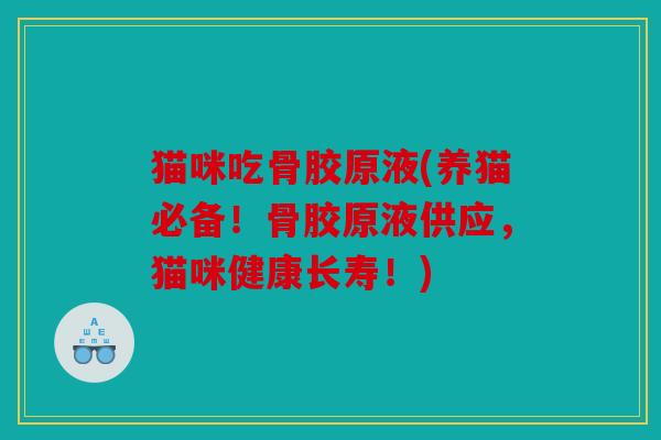 猫咪吃骨胶原液(养猫必备!骨胶原液供应,猫咪健康长寿!) 猫咪吃骨胶原液(养猫必备!骨胶原液供应,猫咪健康长寿!)