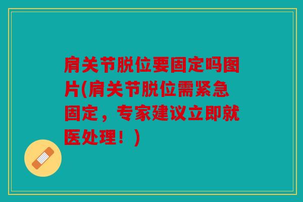 肩关节脱位要固定吗图片(肩关节脱位需紧急固定,专家建议立即就医处理!) 肩关节脱位要固定吗图片(肩关节脱位需紧急固定,专家建议立即就医处理!)