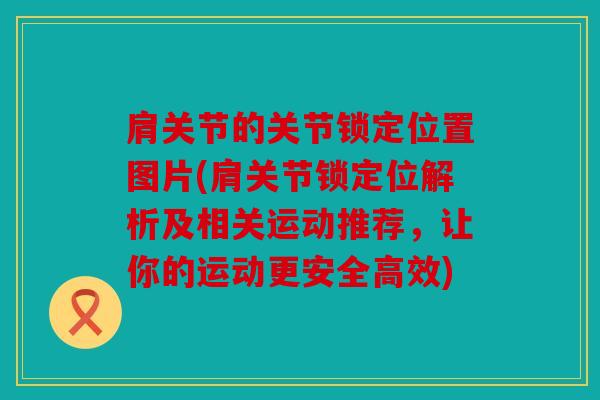 肩关节的关节锁定位置图片(肩关节锁定位解析及相关运动推荐,让你的运动更安全高效) 肩关节的关节锁定位置图片(肩关节锁定位解析及相关运动推荐,让你的运动更安全高效)