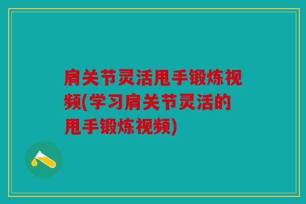 肩关节灵活甩手锻炼视频(学习肩关节灵活的甩手锻炼视频) 肩关节灵活甩手锻炼视频(学习肩关节灵活的甩手锻炼视频)