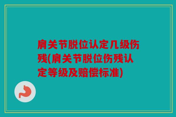 肩关节脱位认定几级伤残(肩关节脱位伤残认定等级及赔偿标准)