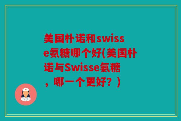 美国朴诺和swisse氨糖哪个好(美国朴诺与Swisse氨糖，哪一个更好？)