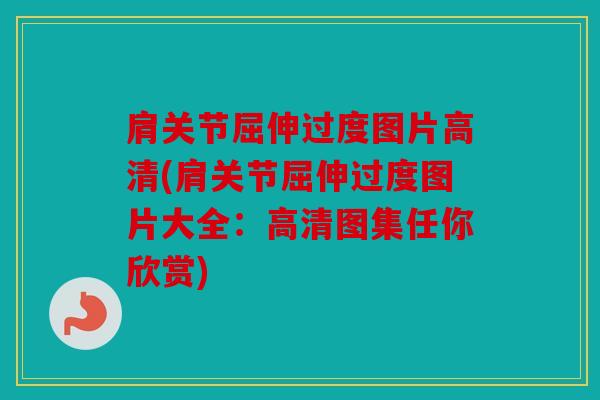 肩关节屈伸过度图片高清(肩关节屈伸过度图片大全:高清图集任你欣赏) 肩关节屈伸过度图片高清(肩关节屈伸过度图片大全:高清图集任你欣赏)