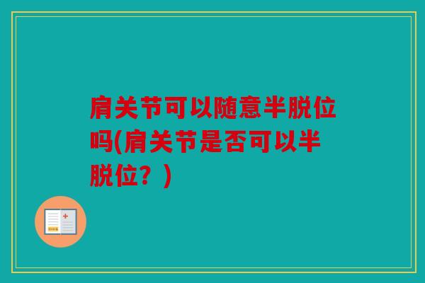 肩关节可以随意半脱位吗(肩关节是否可以半脱位？)