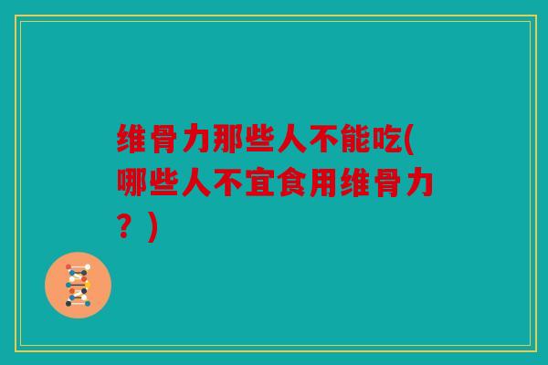 维骨力那些人不能吃(哪些人不宜食用维骨力?) 维骨力那些人不能吃(哪些人不宜食用维骨力?)