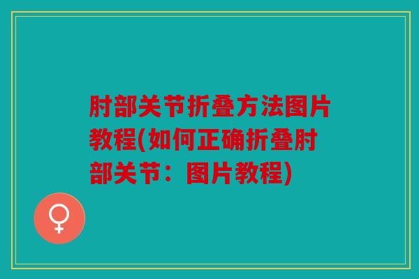 肘部关节折叠方法图片教程(如何正确折叠肘部关节:图片教程) 肘部关节折叠方法图片教程(如何正确折叠肘部关节:图片教程)
