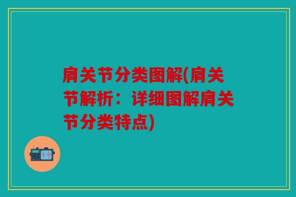 肩关节分类图解(肩关节解析:详细图解肩关节分类特点) 肩关节分类图解(肩关节解析:详细图解肩关节分类特点)