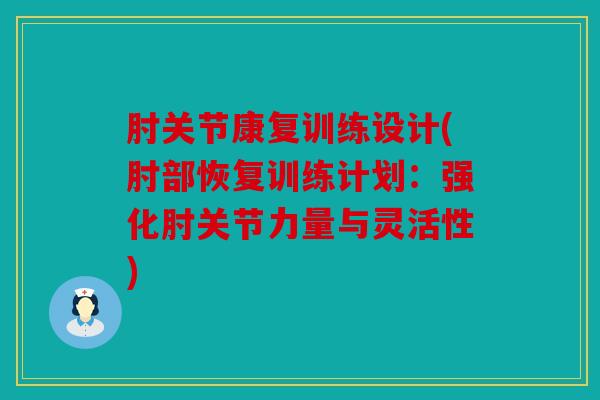 肘关节康复训练设计(肘部恢复训练计划:强化肘关节力量与灵活性) 肘关节康复训练设计(肘部恢复训练计划:强化肘关节力量与灵活性)