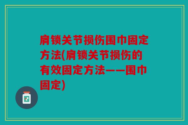 肩锁关节损伤围巾固定方法(肩锁关节损伤的有效固定方法——围巾固定) 肩锁关节损伤围巾固定方法(肩锁关节损伤的有效固定方法——围巾固定)