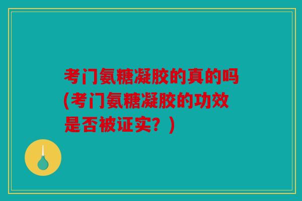 考门氨糖凝胶的真的吗(考门氨糖凝胶的功效是否被证实?) 考门氨糖凝胶的真的吗(考门氨糖凝胶的功效是否被证实?)