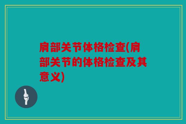 肩部关节体格检查(肩部关节的体格检查及其意义)