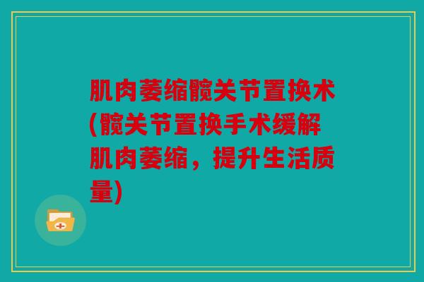 肌肉萎缩髋关节置换术(髋关节置换手术缓解肌肉萎缩，提升生活质量)
