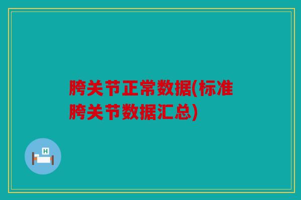 胯关节正常数据(标准胯关节数据汇总) 胯关节正常数据(标准胯关节数据汇总)
