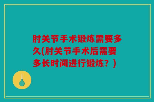 肘关节手术锻炼需要多久(肘关节手术后需要多长时间进行锻炼？)