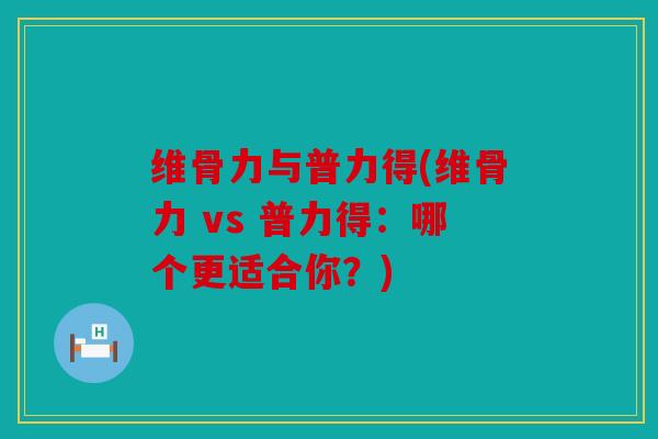 维骨力与普力得(维骨力 vs 普力得：哪个更适合你？)