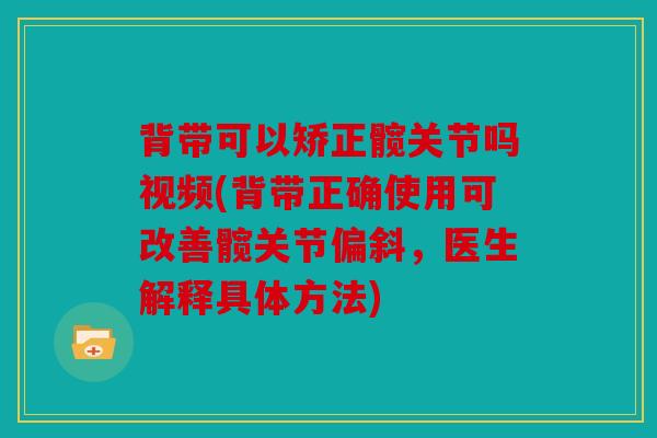 背带可以矫正髋关节吗视频(背带正确使用可改善髋关节偏斜，医生解释具体方法)