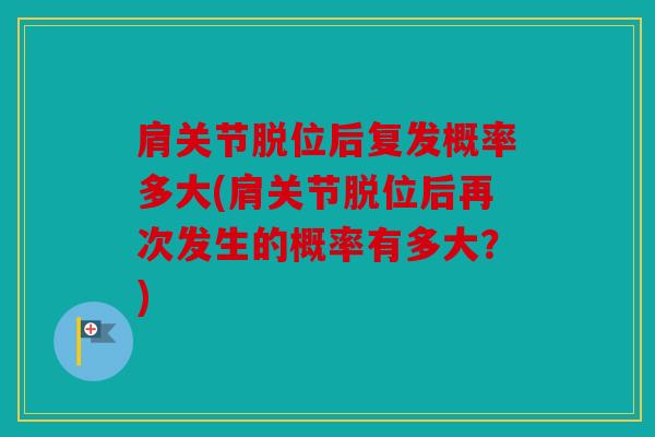 肩关节脱位后复发概率多大(肩关节脱位后再次发生的概率有多大?) 肩关节脱位后复发概率多大(肩关节脱位后再次发生的概率有多大?)
