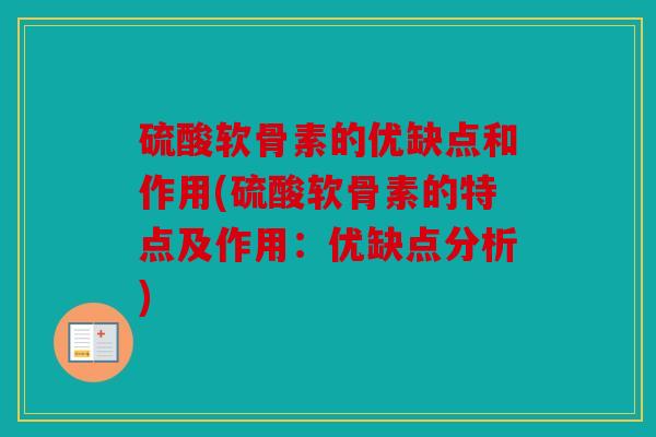 硫酸软骨素的优缺点和作用(硫酸软骨素的特点及作用：优缺点分析)