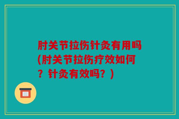 肘关节拉伤针灸有用吗(肘关节拉伤疗效如何？针灸有效吗？)
