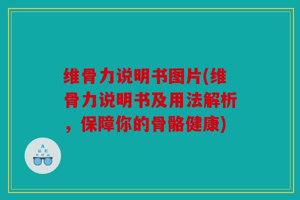维骨力说明书图片(维骨力说明书及用法解析,保障你的骨骼健康) 维骨力说明书图片(维骨力说明书及用法解析,保障你的骨骼健康)