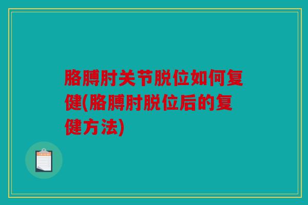 胳膊肘关节脱位如何复健(胳膊肘脱位后的复健方法) 胳膊肘关节脱位如何复健(胳膊肘脱位后的复健方法)