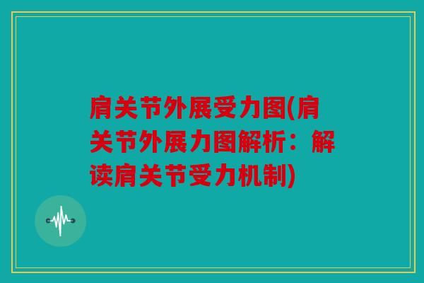 肩关节外展受力图(肩关节外展力图解析:解读肩关节受力机制) 肩关节外展受力图(肩关节外展力图解析:解读肩关节受力机制)