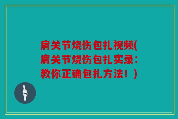 肩关节烧伤包扎视频(肩关节烧伤包扎实录：教你正确包扎方法！)