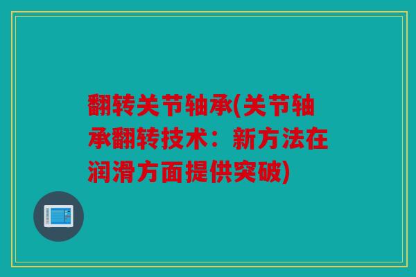 翻转关节轴承(关节轴承翻转技术:新方法在润滑方面提供突破) 翻转关节轴承(关节轴承翻转技术:新方法在润滑方面提供突破)