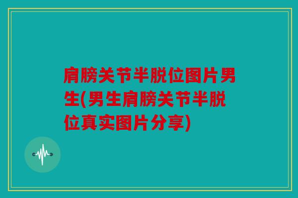 肩膀关节半脱位图片男生(男生肩膀关节半脱位真实图片分享) 肩膀关节半脱位图片男生(男生肩膀关节半脱位真实图片分享)